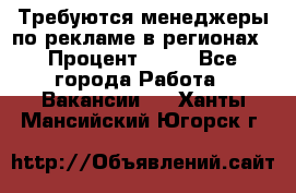 Требуются менеджеры по рекламе в регионах › Процент ­ 50 - Все города Работа » Вакансии   . Ханты-Мансийский,Югорск г.